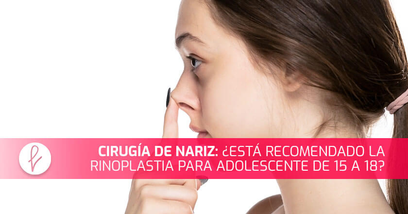 Cirugía de nariz: ¿Está recomendado la rinoplastia para adolescente de 15 a 18?