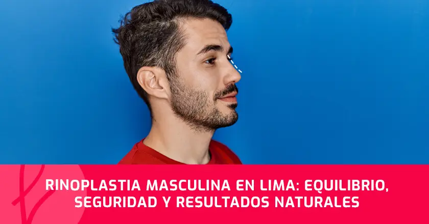 Rinoplastia Masculina en Lima: Equilibrio, seguridad y resultados naturales